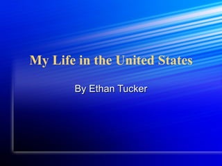 My Life in the United States By Ethan Tucker 