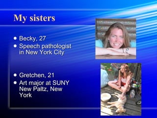 My sisters Becky, 27 Speech pathologist in New York City Gretchen, 21 Art major at SUNY New Paltz, New York 