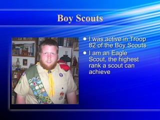 Boy Scouts I was active in Troop 82 of the Boy Scouts I am an Eagle Scout, the highest rank a scout can achieve 
