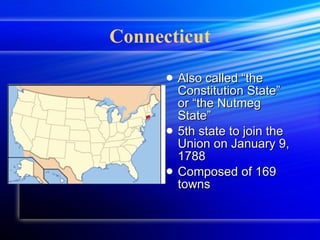 Connecticut Also called “the Constitution State” or “the Nutmeg State” 5th state to join the Union on January 9, 1788 Composed of 169 towns 