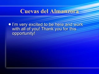 Cuevas del Almanzora I’m very excited to be here and work with all of you! Thank you for this opportunity! 