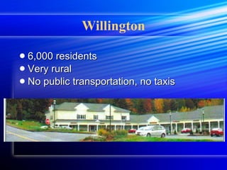Willington 6,000 residents Very rural No public transportation, no taxis 
