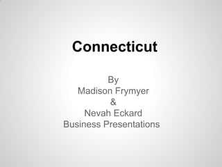 Connecticut

          By
   Madison Frymyer
          &
     Nevah Eckard
Business Presentations
 
