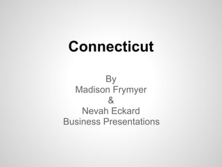 Connecticut

         By
  Madison Frymyer
          &
    Nevah Eckard
Business Presentations
 