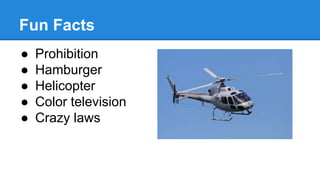 Fun Facts
● Prohibition
● Hamburger
● Helicopter
● Color television
● Crazy laws
 