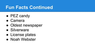 Fun Facts Continued
● PEZ candy
● Camera
● Oldest newspaper
● Silverware
● License plates
● Noah Webster
 
