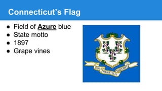 Connecticut’s Flag
● Field of Azure blue
● State motto
● 1897
● Grape vines
 