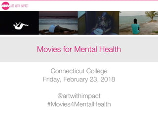 Movies for Mental Health
Connecticut College
Friday, February 23, 2018
@artwithimpact
#Movies4MentalHealth
 