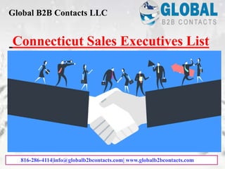 Connecticut Sales Executives List
Global B2B Contacts LLC
816-286-4114|info@globalb2bcontacts.com| www.globalb2bcontacts.com
 