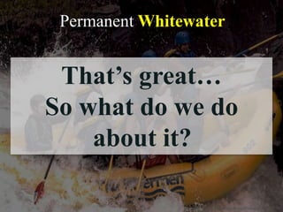 Permanent Whitewater
http://www.flickr.com/photos/nukeit1/244167779/
That‟s great…
So what do we do
about it?
 