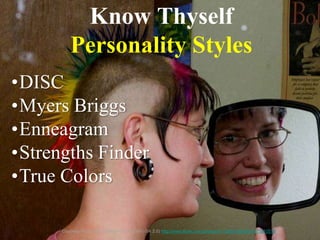 Know Thyself
Personality Styles
Courtesy Flickr user mayhem (CC BY-NC-SA 2.0) http://www.flickr.com/photos/81126501@N00/3975910516
•DISC
•Myers Briggs
•Enneagram
•Strengths Finder
•True Colors
 