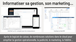 HubSpot et NoCRMZenChef, un S.I. complet pour les restaurateurs
Informatiser sa gestion, son marketing…
Après le logiciel de caisse, de nombreuses solutions dans le cloud pour
simpifier la gestion opérationnelle, la publicité, le marketing, la fidélité…
 