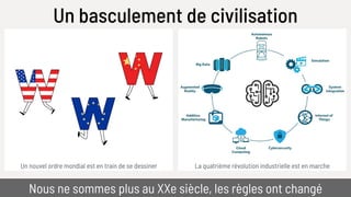 Un basculement de civilisation
Un nouvel ordre mondial est en train de se dessiner La quatrième révolution industrielle est en marche
Nous ne sommes plus au XXe siècle, les règles ont changé
 