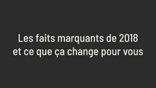 Les faits marquants de 2018
et ce que ça change pour vous
 