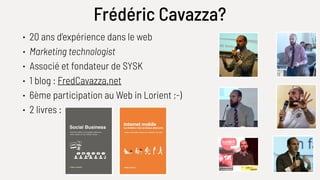 Frédéric Cavazza?
• 20 ans d’expérience dans le web
• Marketing technologist
• Associé et fondateur de SYSK
• 1 blog : Fre...