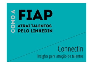 Connectin 
FIAP 
atrai talentos 
Pelo Linkedin 
Insights para atração de talentos 
Como a 
 