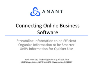 www.anant.us | solutions@anant.us | 202.905.2818
1010 Wisconsin Ave, NW | Suite 250 | Washington, DC 20007
Streamline Information to be Efficient
Organize Information to be Smarter
Unify Information for Quicker Use
Connecting Online Business
Software
 