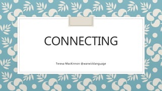 CONNECTING
Teresa MacKinnon @warwicklanguage
 