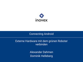 Connecting Android
Externe Hardware mit dem grünen Roboter
verbinden
Alexander Dahmen
Dominik Helleberg
 
