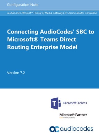 Configuration Note
AudioCodes Mediant™ Family of Media Gateways & Session Border Controllers
Connecting AudioCodes' SBC to
Microsoft® Teams Direct
Routing Enterprise Model
Version 7.2
 