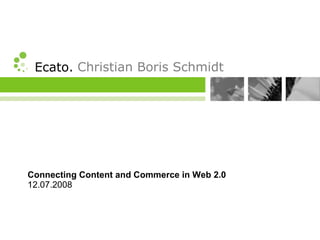 Ecato. Christian Boris Schmidt




Connecting Content and Commerce in Web 2.0
12.07.2008
 