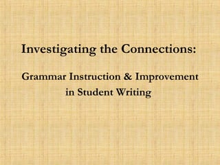Investigating the Connections:   Grammar Instruction & Improvement in Student Writing   