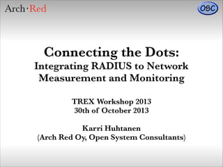 Connecting the Dots:
Integrating RADIUS to Network
Measurement and Monitoring
TREX Workshop 2013
30th of October 2013
!

Karri Huhtanen
(Arch Red Oy, Open System Consultants)

 