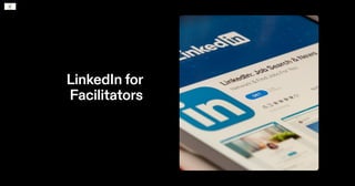 LinkedIn for
Facilitators
﻿
 