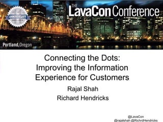 Connecting the Dots:
Improving the Information
Experience for Customers
Rajal Shah
Richard Hendricks
@LavaCon
@rajalshah @RichrdHendricks

 