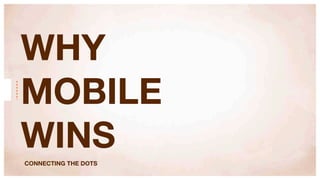 WHY
MOBILE
WINS
CONNECTING THE DOTS
 