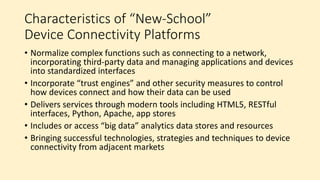 Connecting Objects to the Cloud:
Big Building Blocks
Device Management
Platforms End Here
Application
Enablement
Platforms
Cover This Turf
 