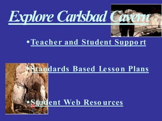 ExploreCarlsbadCavern
Teacher and Student Suppo rt
Standards Based Lesson Plans
Student Web Reso urces
 