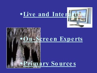 Live and Inte ractive
On-Scre en Experts
Primary So urce s
 