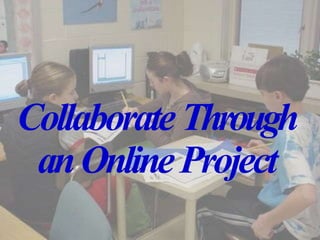 CollaborateThrough
anOnlineProject
 