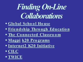 FindingOn-Line
Collaborations
 Global Scho ol Ho use
 Friendship Through Education
 The Connected Classro om
 Magpi k20 Pro grams
 Internet2 K20 Initiative
 CILC
 TWICE
 