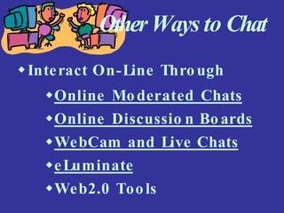 OtherWays to Chat
Interact On-Line Through
Online Moderated Chats
Online Discussio n Bo ards
WebCam and Live Chats
eLuminate
Web2.0 Tools
 