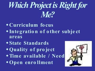 WhichProjectis Rightfor
Me?
Curriculum focus
Integration of other subje ct
areas
State Standards
Quality of pro ject
Time available / Needed
Open enro llment
 