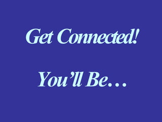GetConnected!
You’llBe…
 