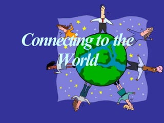 Connectingto the
World
 