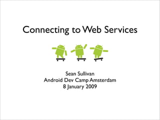 Connecting to Web Services



            Sean Sullivan
    Android Dev Camp Amsterdam
           8 January 2009
 