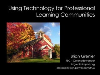 Brian Grenier TSC – Coronado Feeder [email_address] classroomtech.pbwiki.com/PLC Using Technology for Professional Learning Communities 