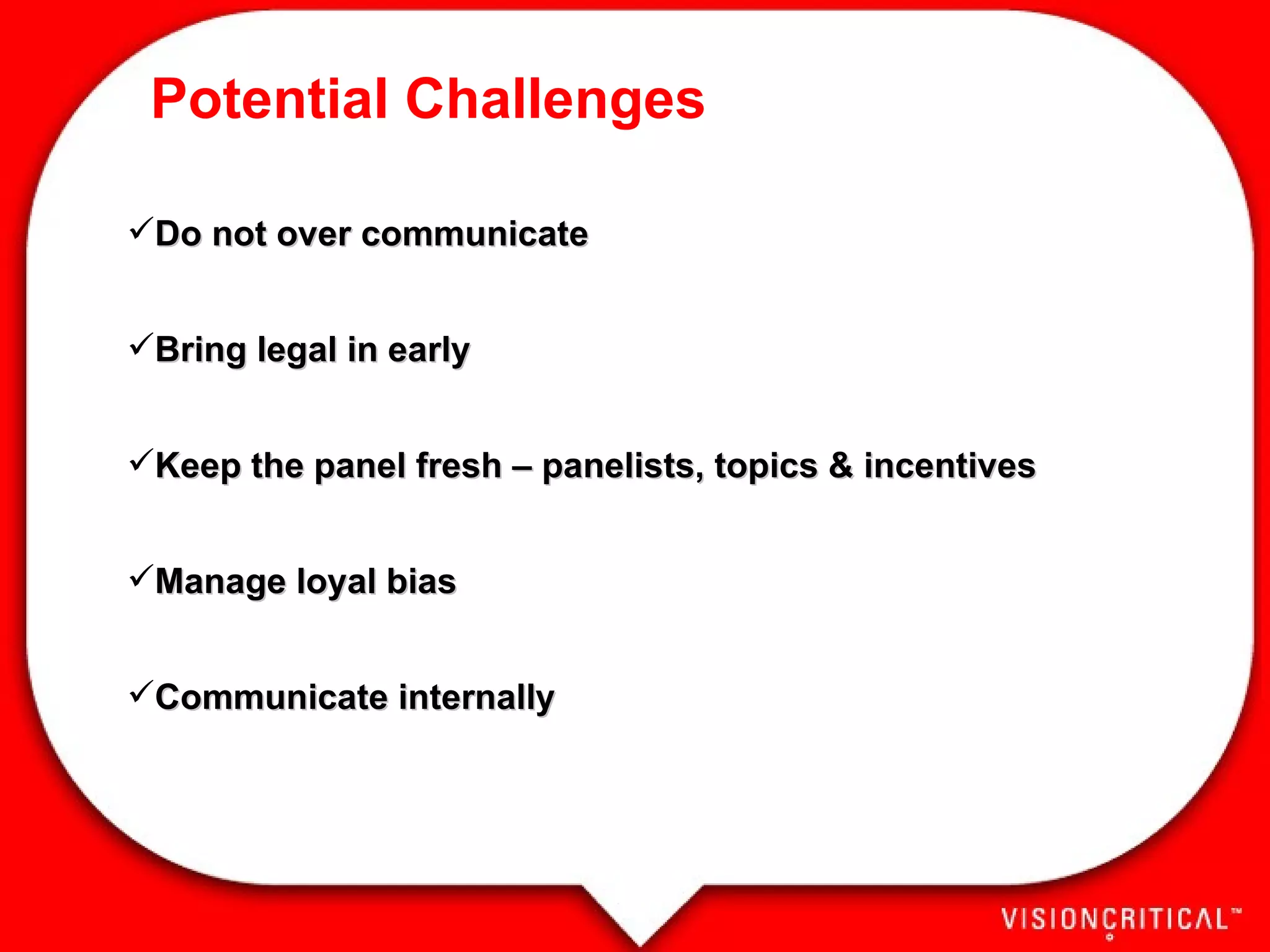 Potential Challenges Do not over communicate Bring legal in early Keep the panel fresh – panelists, topics & incentives Manage loyal bias Communicate internally 