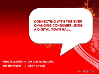 CONNECTING WITH THE EVER CHANGING CONSUMER USING A DIGITAL TOWN HALL  Richard Watkins  ::  Cox Communications   Kris Hartvigsen   ::  Vision Critical 