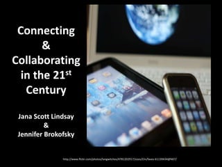 Connecting
       &
Collaborating
  in the 21st
   Century

 Jana Scott Lindsay
          &
 Jennifer Brokofsky


               http://www.flickr.com/photos/langwitches/4781202917/sizes/l/in/faves-61139434@N07/
 