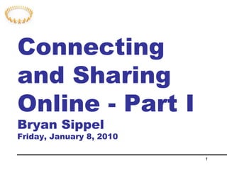 Connecting and Sharing Online - Part I Bryan Sippel Friday, January 8, 2010 