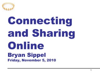 1
Connecting
and Sharing
Online
Bryan Sippel
Friday, November 5, 2010
 