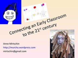 Connecting an Early Classroom to the 21 st  century Anne Mirtschin http://murcha.wordpress.com [email_address] 