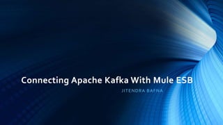Connecting Apache Kafka With Mule ESB
JITENDRA BAFNA
 
