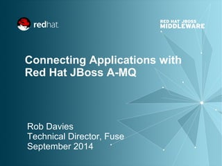 Connecting Applications with 
Red Hat JBoss A-MQ 
Rob Davies 
Technical Director, Fuse 
September 2014 
 