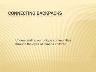 Connecting Backpacks Understanding our unique communities through the eyes of Omaha children 